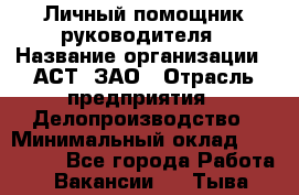 Личный помощник руководителя › Название организации ­ АСТ, ЗАО › Отрасль предприятия ­ Делопроизводство › Минимальный оклад ­ 350 000 - Все города Работа » Вакансии   . Тыва респ.